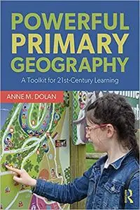 Powerful Primary Geography: A Toolkit for 21st-Century Learning