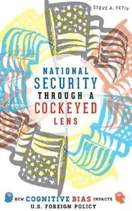 National Security Through A Cockeyed Lens: How Cognitive Bias Impacts U.S. Foreign Policy