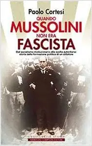 Quando Mussolini non era fascista. Dal socialismo rivoluzionario alla svolta autoritaria