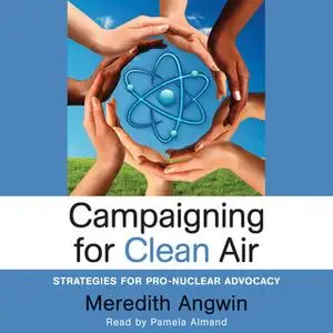 «Campaigning for Clean Air: Strategies for Pro-Nuclear Advocacy» by Meredith Angwin