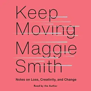 Keep Moving: Notes on Loss, Creativity, and Change [Audiobook]