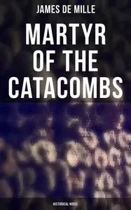 «Martyr of the Catacombs (Historical Novel)» by James De Mille