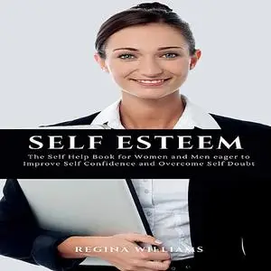 «Self Esteem: The Self Help Book for Women and Men eager to Improve Self Confidence and Overcome Self Doubt» by Regina W