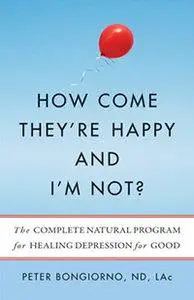 How Come They're Happy and I'm Not?: The Complete Natural Program for Healing Depression for Good (Repost)