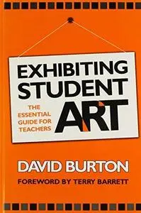 Exhibiting Student Art: The Essential Guide for Teachers