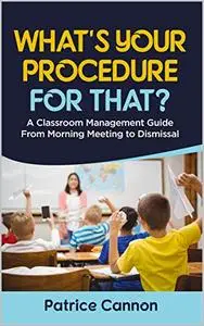 What's Your Procedure For That?: A Classroom Management Guide From Morning Meeting to Dismissal