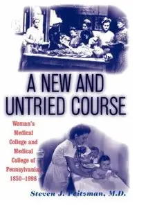 A New & Untried Course: Woman's Medical College & Medical College of Pennsylvania, 1850-1998 