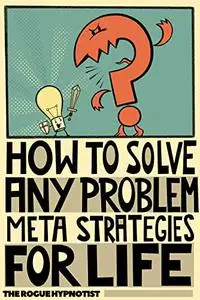 How to solve any problem!: Meta-strategies for life!