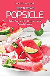 Frozen Treats - Popsicle: Quick, Easy, and Healthy Homemade Popsicle Recipes