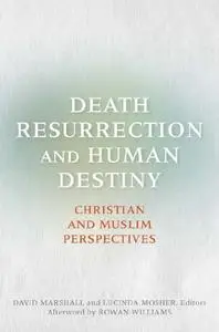 Death, Resurrection, and Human Destiny: Christian and Muslim Perspectives