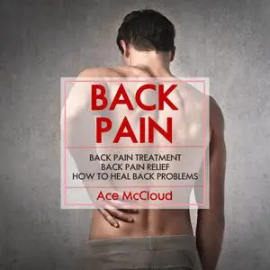 «Back Pain: Back Pain Treatment: Back Pain Relief: How To Heal Back Problems» by Ace McCloud