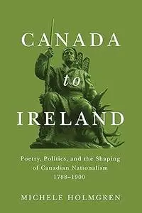 Canada to Ireland: Poetry, Politics, and the Shaping of Canadian Nationalism, 1788–1900 (Volume 258)