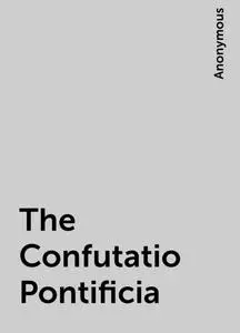 «The Confutatio Pontificia» by None