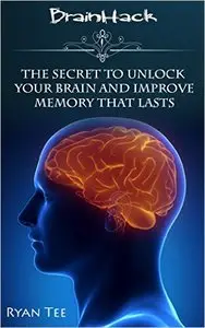 BrainHack: The Secret to Unlock Your Brain and Improve Memory That Lasts