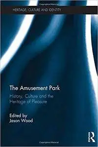 The Amusement Park: History, Culture and the Heritage of Pleasure (Heritage, Culture and Identity)