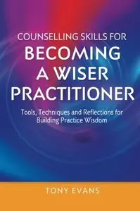 Counselling Skills for Becoming a Wiser Practitioner: Tools, Techniques and Reflections for Building Practice Wisdom