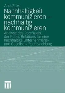 Nachhaltigkeit kommunizieren - nachhaltig kommunizieren: Analyse des Potenzials der Public Relations für eine... (repost)