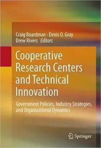 Cooperative Research Centers and Technical Innovation: Government Policies, Industry Strategies, and Organizational Dyna