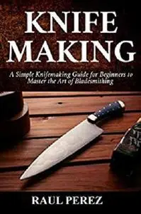 Knifemaking: A Simple knifemaking Guide for Beginners to Master the Art of Bladesmithing