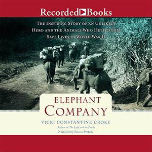 Elephant Company: The Inspiring Story of an Unlikely Hero and the Animals Who Helped Him Save Lives in World War II [Audiobook]