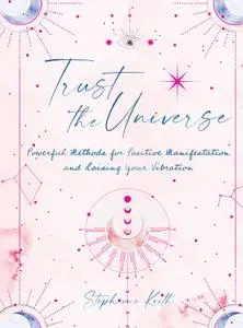 Trust the Universe: Powerful Methods for Positive Manifestations and Raising Your Vibration