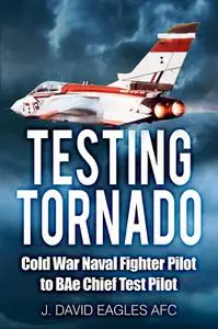 Testing Tornado: Cold War Naval Fighter Pilot to BAe Chief Test Pilot
