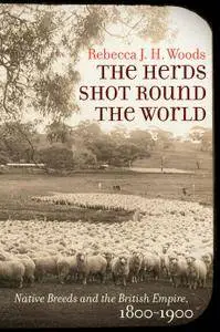 The Herds Shot Round the World: Native Breeds and the British Empire, 1800–1900 (Flows, Migrations, and Exchanges)