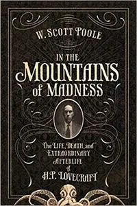 In the Mountains of Madness: The Life and Extraordinary Afterlife of H.P. Lovecraft