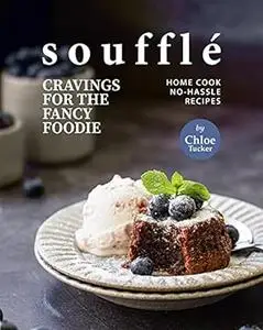 Soufflé Cravings for the Fancy Foodie: Home Cook No-Hassle Recipes