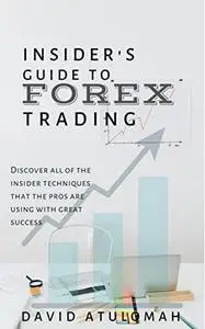 Insider's Guide To Forex Trading: Discover All Of The Insider Techniques That The Pros Are Using With Great Success