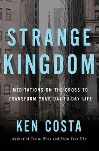 Strange Kingdom: Meditations on the Cross to Transform Your Day to Day Life