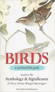 Birds - A Spiritual Field Guide: Explore the Symbology and Significance of These Divine Winged Messengers