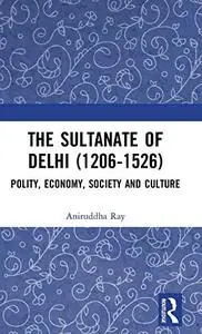 The Sultanate of Delhi (1206-1526): Polity, Economy, Society and Culture