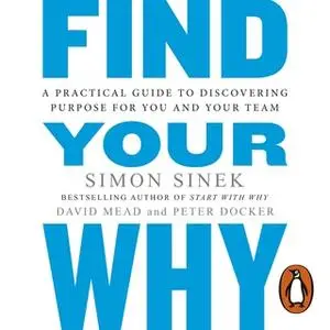 «Find Your Why: A Practical Guide for Discovering Purpose for You and Your Team» by Simon Sinek,David Mead,Peter Docker