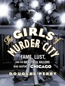 The Girls of Murder City: Fame, Lust, and the Beautiful Killers Who Inspired Chicago  (Audiobook)
