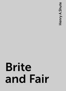 «Brite and Fair» by Henry A.Shute