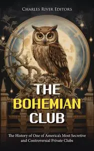 The Bohemian Club: The History of One of America’s Most Secretive and Controversial Private Clubs