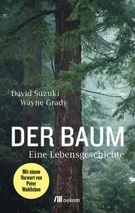 Wayne Grady, David Suzuki - Der Baum: Eine Lebensgeschichte