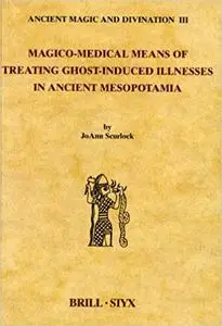 Magico-Medical Means of Treating Ghost-Induced Illness in Ancient Mesopotamia (Ancient Magic and Divination)