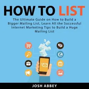 «How to List: The Ultimate Guide on How to Build a Bigger Mailing List, Learn All the Successful Internet Marketing Tips