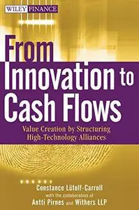 From Innovation to Cash Flows: Value Creation by Structuring High Technology Alliances