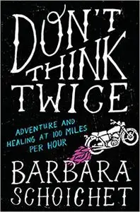 Don't Think Twice: Adventure and Healing at 100 Miles Per Hour