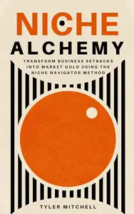 Niche Alchemy: Transform Business Setbacks into Market Gold Using the Niche Navigator Method