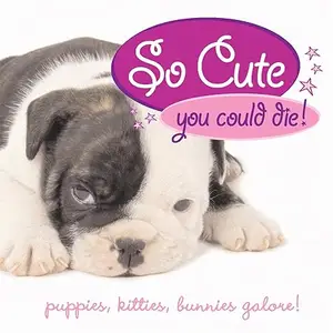 So Cute You Could Die!: Puppies, Kittens, Bunnies Galore! (Repost)