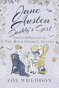 Jane Austen: Daddy’s Girl: The Life and Influence of The Revd George Austen