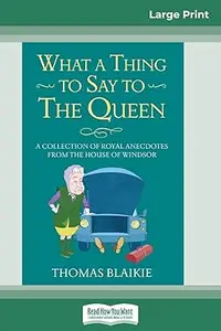 What a Thing to Say to the Queen: A Collection of Royal Anecdotes from the House of Windsor
