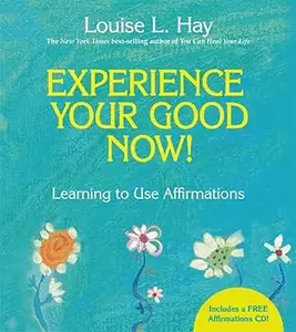 Experience Your Good Now!: Learning to Use Affirmations