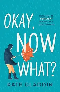 Okay, Now What?: How to Be Resilient When Life Gets Tough