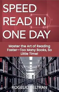SPEED READ IN ONE DAY: Master the Art of Reading Faster—Too Many Books, So Little Time!