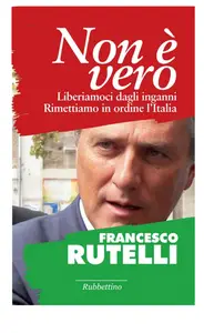 Non è vero. Liberiamoci dagli inganni. Rimettiamo in ordine l'Italia - Francesco Rutelli